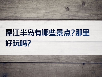 潭江半岛有哪些景点？那里好玩吗？