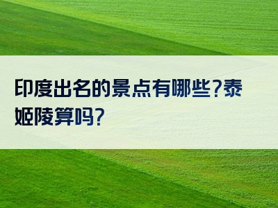 印度出名的景点有哪些？泰姬陵算吗？