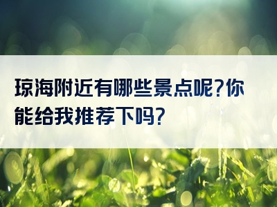 琼海附近有哪些景点呢？你能给我推荐下吗？