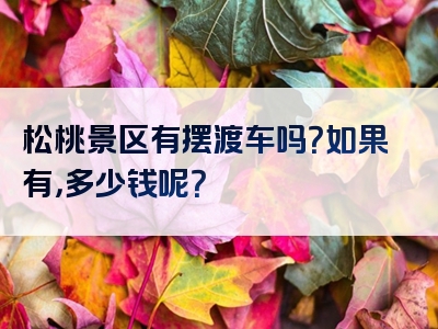 松桃景区有摆渡车吗？如果有，多少钱呢？