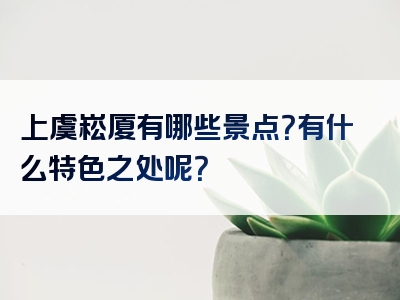 上虞崧厦有哪些景点？有什么特色之处呢？