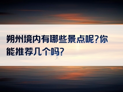 朔州境内有哪些景点呢？你能推荐几个吗？