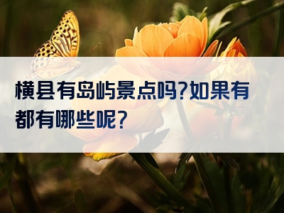 横县有岛屿景点吗？如果有都有哪些呢？