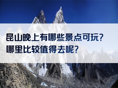 昆山晚上有哪些景点可玩？哪里比较值得去呢？