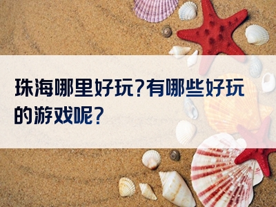 珠海哪里好玩？有哪些好玩的游戏呢？