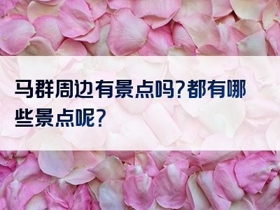 马群周边有景点吗？都有哪些景点呢？