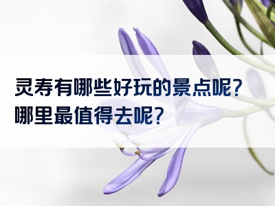 灵寿有哪些好玩的景点呢？哪里最值得去呢？