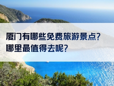 厦门有哪些免费旅游景点？哪里最值得去呢？