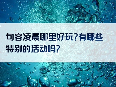 句容凌晨哪里好玩？有哪些特别的活动吗？
