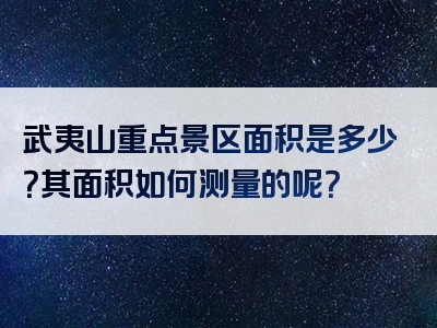 武夷山重点景区面积是多少？其面积如何测量的呢？