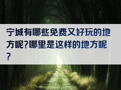 宁城有哪些免费又好玩的地方呢？哪里是这样的地方呢？