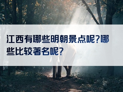 江西有哪些明朝景点呢？哪些比较著名呢？
