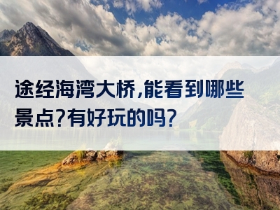 途经海湾大桥，能看到哪些景点？有好玩的吗？