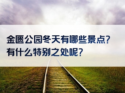 金匮公园冬天有哪些景点？有什么特别之处呢？