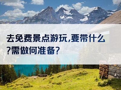 去免费景点游玩，要带什么？需做何准备？