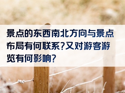 景点的东西南北方向与景点布局有何联系？又对游客游览有何影响？