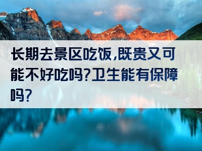 长期去景区吃饭，既贵又可能不好吃吗？卫生能有保障吗？