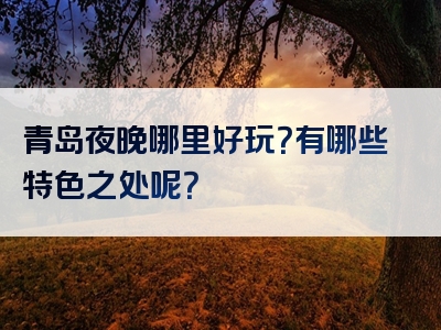 青岛夜晚哪里好玩？有哪些特色之处呢？