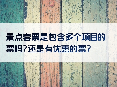 景点套票是包含多个项目的票吗？还是有优惠的票？