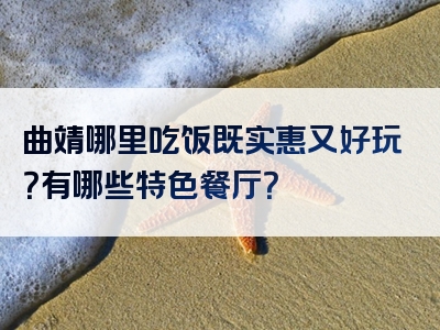 曲靖哪里吃饭既实惠又好玩？有哪些特色餐厅？