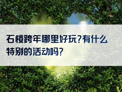 石楼跨年哪里好玩？有什么特别的活动吗？