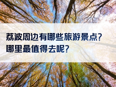 荔波周边有哪些旅游景点？哪里最值得去呢？