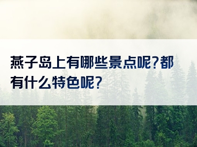 燕子岛上有哪些景点呢？都有什么特色呢？