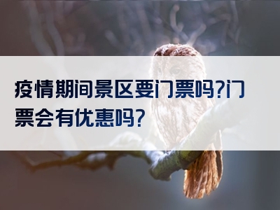 疫情期间景区要门票吗？门票会有优惠吗？