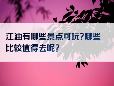 江油有哪些景点可玩？哪些比较值得去呢？