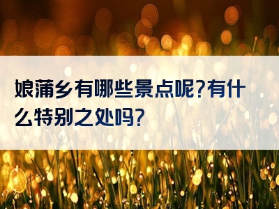 娘蒲乡有哪些景点呢？有什么特别之处吗？