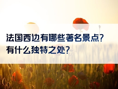 法国西边有哪些著名景点？有什么独特之处？