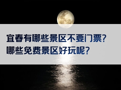 宜春有哪些景区不要门票？哪些免费景区好玩呢？