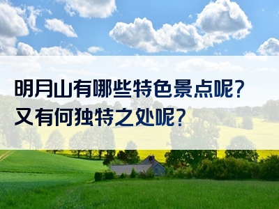 明月山有哪些特色景点呢？又有何独特之处呢？