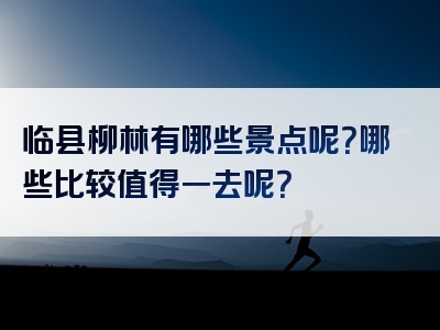 临县柳林有哪些景点呢？哪些比较值得一去呢？