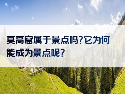 莫高窟属于景点吗？它为何能成为景点呢？