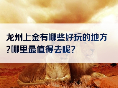 龙州上金有哪些好玩的地方？哪里最值得去呢？