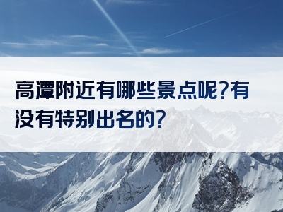 高潭附近有哪些景点呢？有没有特别出名的？