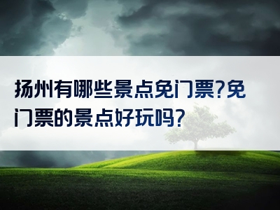 扬州有哪些景点免门票？免门票的景点好玩吗？