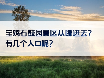 宝鸡石鼓园景区从哪进去？有几个入口呢？