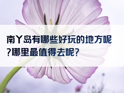 南丫岛有哪些好玩的地方呢？哪里最值得去呢？