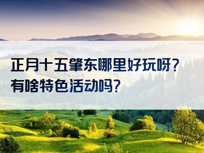 正月十五肇东哪里好玩呀？有啥特色活动吗？