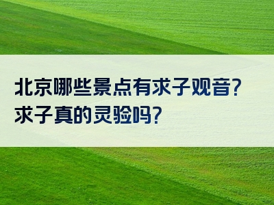 北京哪些景点有求子观音？求子真的灵验吗？