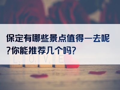 保定有哪些景点值得一去呢？你能推荐几个吗？
