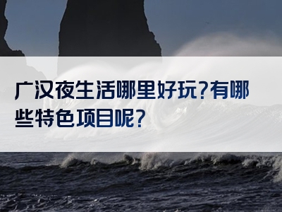 广汉夜生活哪里好玩？有哪些特色项目呢？