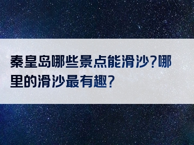秦皇岛哪些景点能滑沙？哪里的滑沙最有趣？
