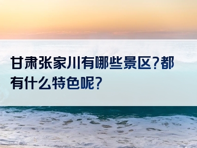 甘肃张家川有哪些景区？都有什么特色呢？