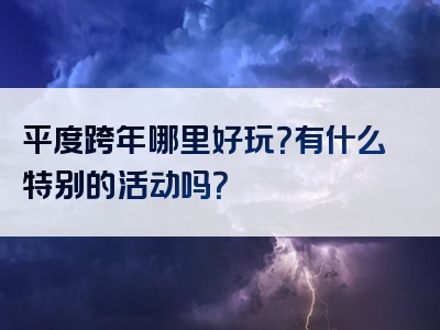 平度跨年哪里好玩？有什么特别的活动吗？