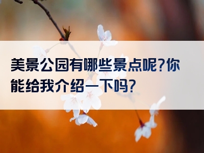 美景公园有哪些景点呢？你能给我介绍一下吗？