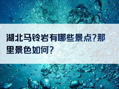 湖北马铃岩有哪些景点？那里景色如何？