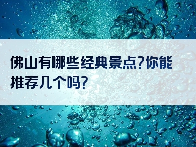 佛山有哪些经典景点？你能推荐几个吗？